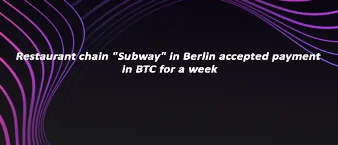 Restaurant chain "Subway" in Berlin accepted payment in BTC for a week Restaurant chain "Subway" in Berlin accepted payment in BTC for a week
