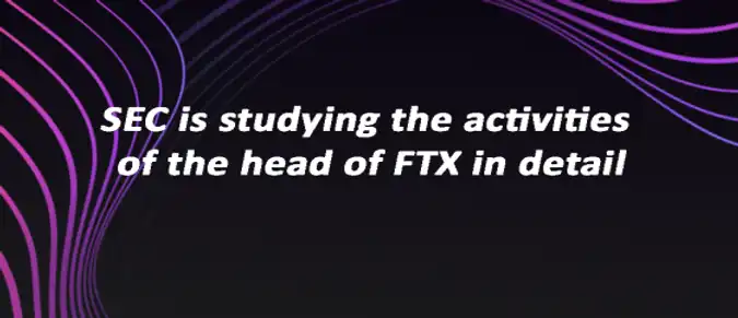 SEC is studying the activities of the head of FTX in detail SEC is studying the activities of the head of FTX in detail
