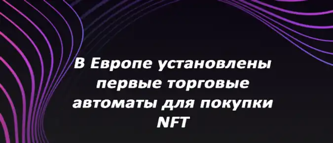 В Европе установлены первые торговые автоматы для покупки NFT