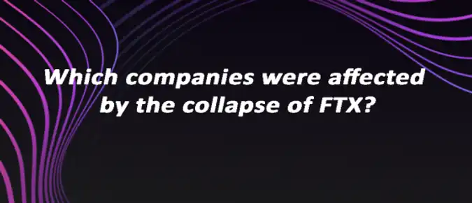 Which companies were affected by the collapse of FTX? Which companies were affected by the collapse of FTX?