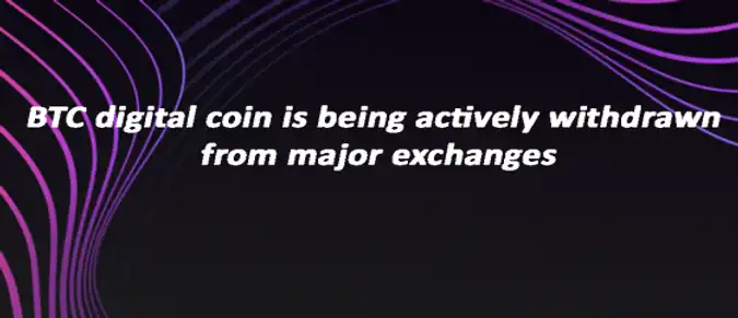 BTC digital coin is being actively withdrawn from major exchanges BTC digital coin is being actively withdrawn from major exchanges