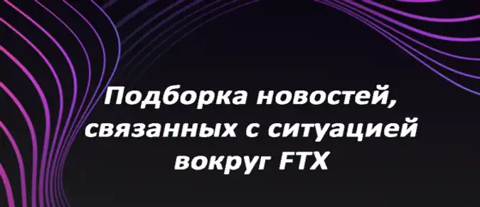Подборка новостей, связанных с ситуацией вокруг FTX Подборка новостей, связанных с ситуацией вокруг FTX
