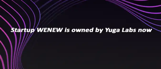 Startup WENEW is owned by Yuga Labs now Startup WENEW is owned by Yuga Labs now
