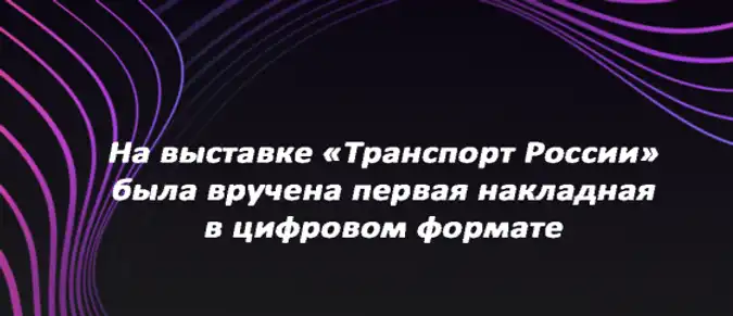 На выставке «Транспорт России» была вручена первая накладная в цифровом формате