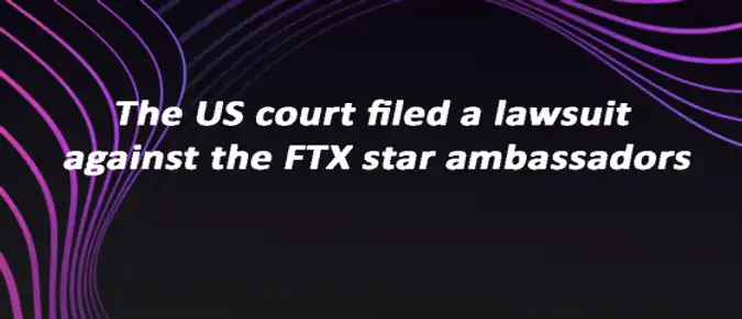 The US court filed a lawsuit against the FTX star ambassadors The US court filed a lawsuit against the FTX star ambassadors
