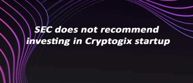 SEC does not recommend investing in Cryptogix startup