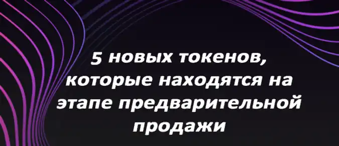 5 новых токенов,  которые находятся на этапе предварительной продажи