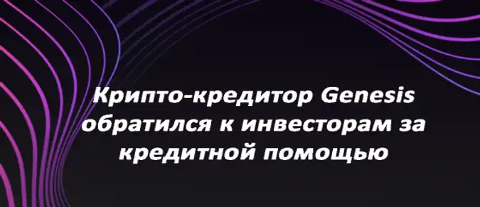 Крипто-кредитор Genesis обратился к инвесторам за кредитной помощью Крипто-кредитор Genesis обратился к инвесторам за кредитной помощью