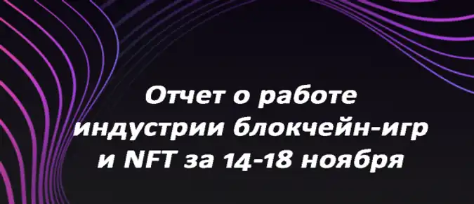 Отчет о работе индустрии блокчейн-игр и NFT за 14-18 ноября Отчет о работе индустрии блокчейн-игр и NFT за 14-18 ноября