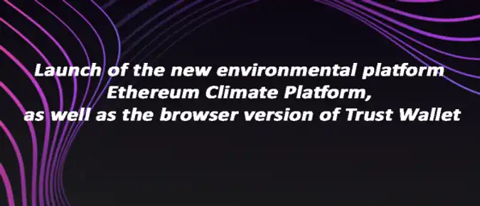 Launch of the new environmental platform Ethereum Climate Platform, as well as the browser version of Trust Wallet Launch of the new environmental platform Ethereum Climate Platform, as well as the browser version of Trust Wallet