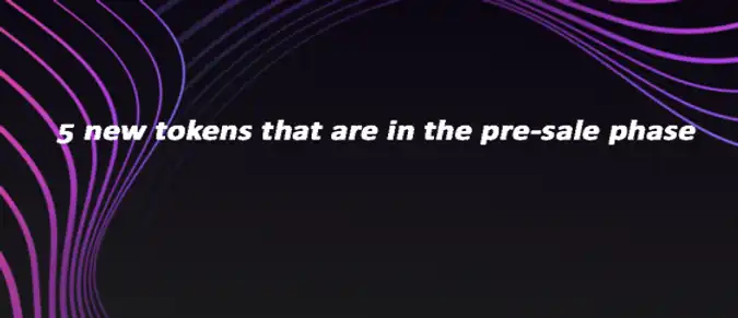 5 new tokens that are in the pre-sale phase 5 new tokens that are in the pre-sale phase