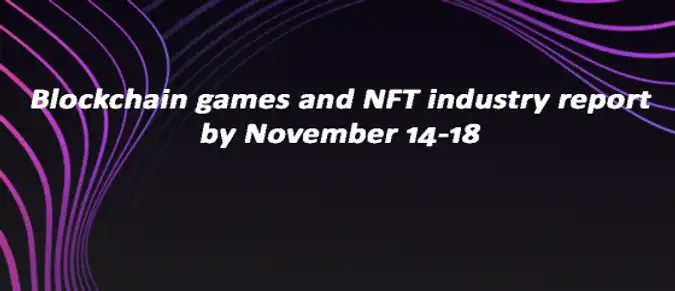Blockchain games and NFT industry report by November 14-18 Blockchain games and NFT industry report by November 14-18