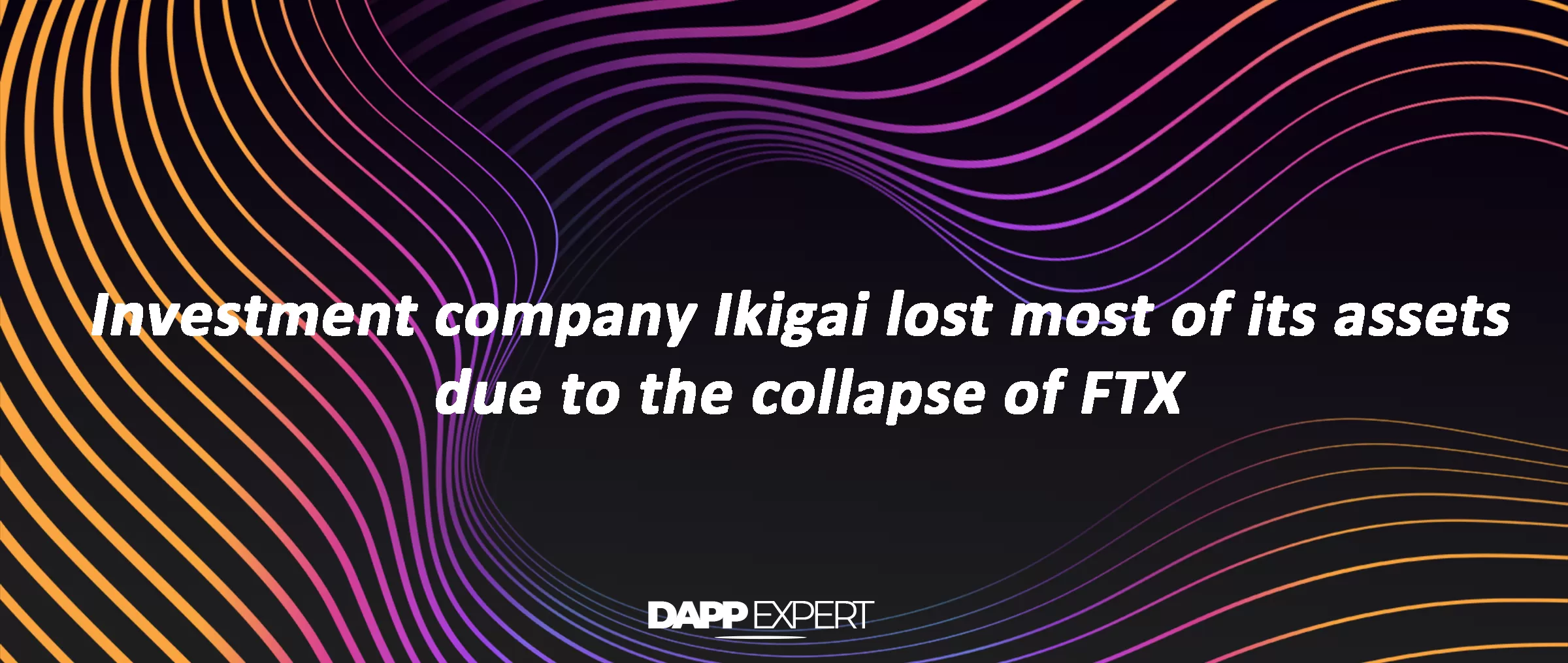Investment company Ikigai lost most of its assets due to the collapse of FTX