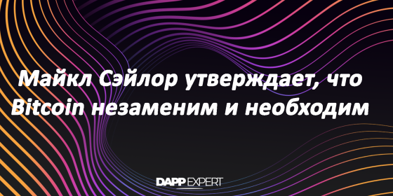 Майкл Сэйлор утверждает, что Bitcoin незаменим и необходим