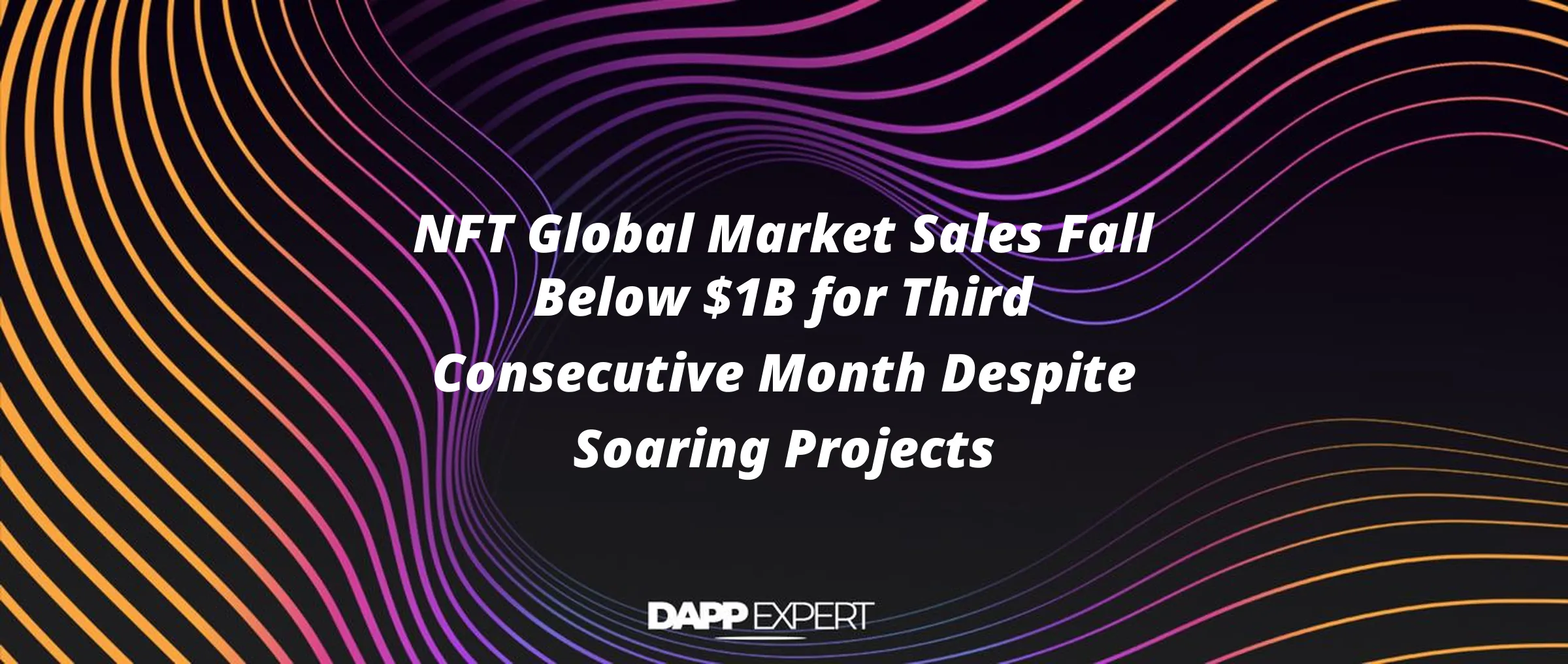 NFT Global Market Sales Fall Below $1B for Third Consecutive Month Despite Soaring Projects