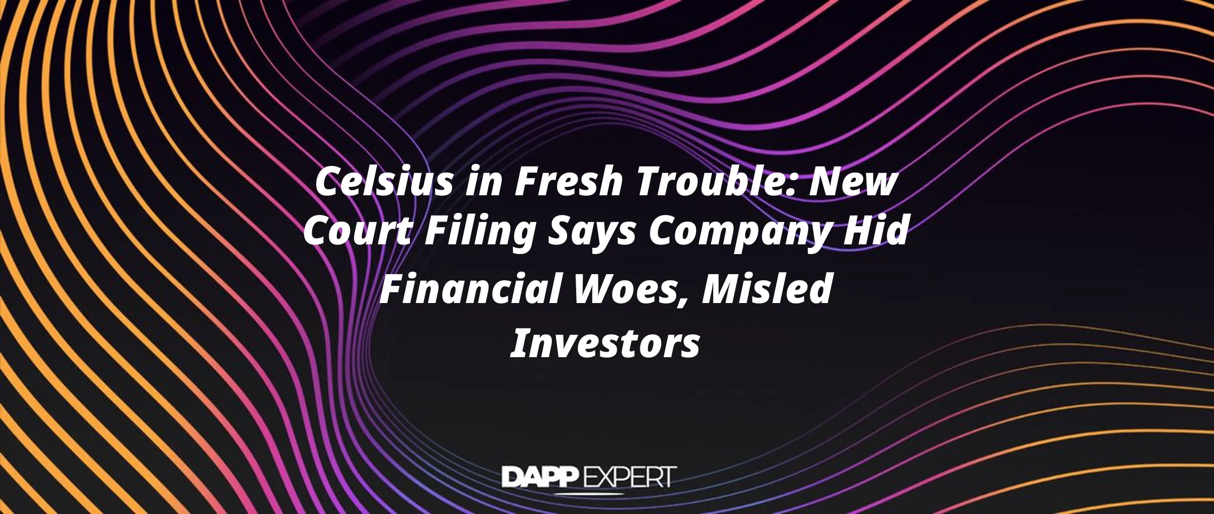 Celsius in Fresh Trouble: New Court Filing Says Company Hid Financial Woes, Misled Investors